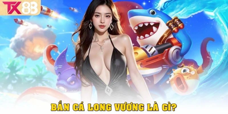 Bắn cá Long Vương là gì?